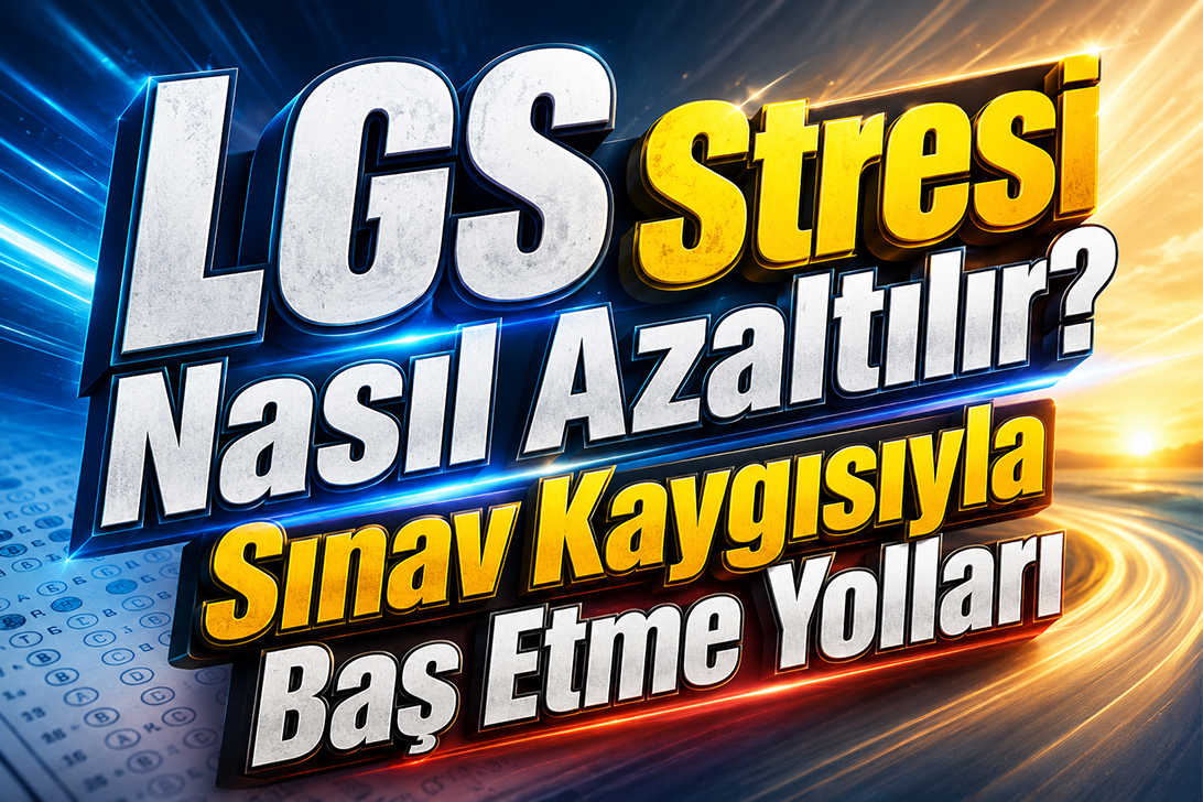 LGS Stresi Nasıl Azaltılır? Sınav Kaygısıyla Baş Etme Yolları
